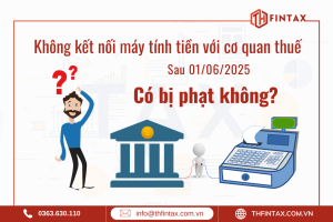 SAU 01/06/2025 KHÔNG KẾT NỐI MÁY TÍNH TIỀN VỚI CƠ QUAN THUẾ CÓ BỊ PHẠT KHÔNG?