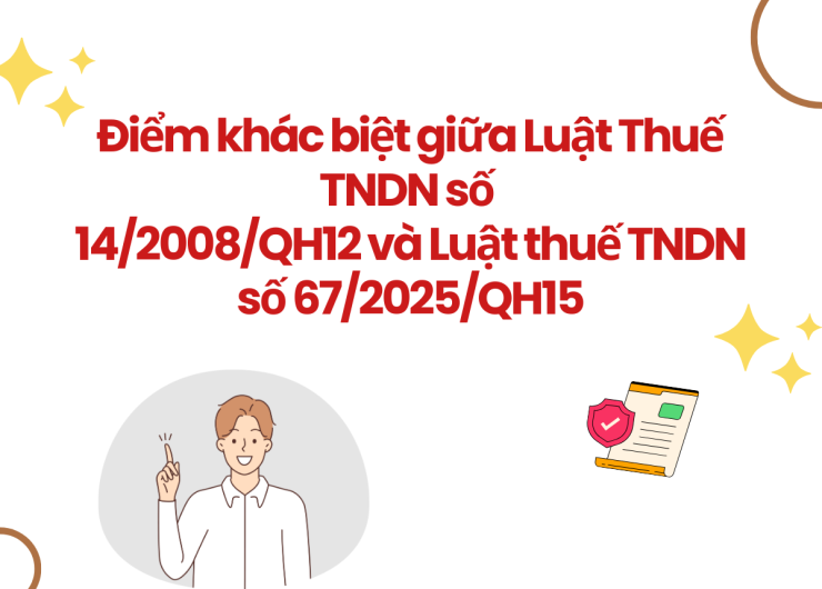 ĐIỂM KHÁC BIỆT GIỮA LUẬT THUẾ TNDN SỐ 14/2008/QH12 VÀ LUẬT THUẾ TNDN SỐ 67/2025/QH15